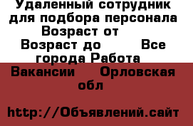 Удаленный сотрудник для подбора персонала › Возраст от ­ 25 › Возраст до ­ 55 - Все города Работа » Вакансии   . Орловская обл.